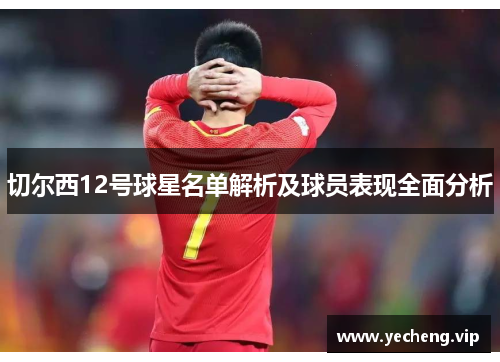 切尔西12号球星名单解析及球员表现全面分析