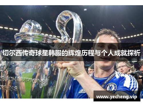 切尔西传奇球星韩服的辉煌历程与个人成就探析