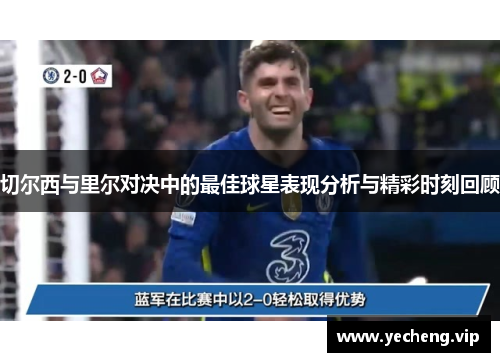 切尔西与里尔对决中的最佳球星表现分析与精彩时刻回顾