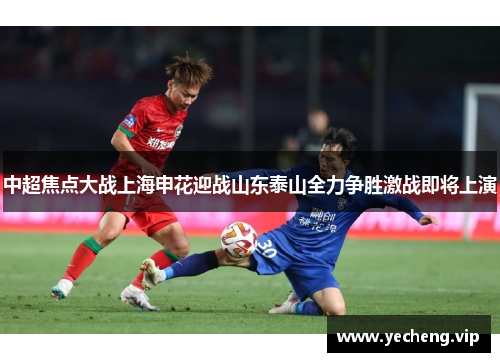 中超焦点大战上海申花迎战山东泰山全力争胜激战即将上演
