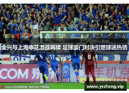 全兴与上海申花激战再续 足球豪门对决引燃球迷热情