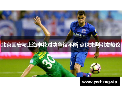 北京国安与上海申花对决争议不断 点球未判引发热议