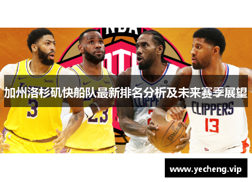 加州洛杉矶快船队最新排名分析及未来赛季展望