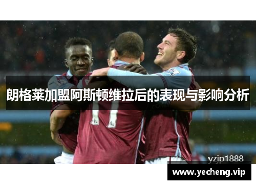 朗格莱加盟阿斯顿维拉后的表现与影响分析