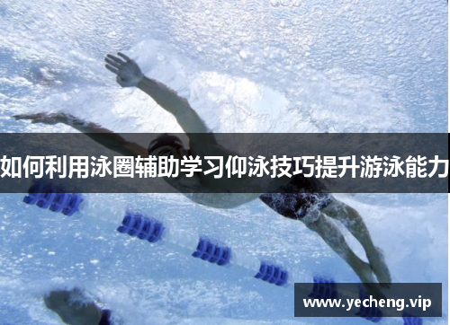 如何利用泳圈辅助学习仰泳技巧提升游泳能力