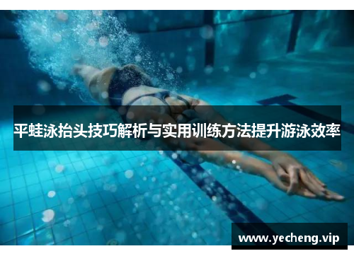 平蛙泳抬头技巧解析与实用训练方法提升游泳效率