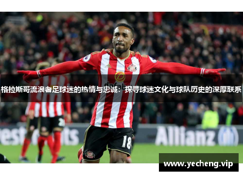 格拉斯哥流浪者足球迷的热情与忠诚：探寻球迷文化与球队历史的深厚联系