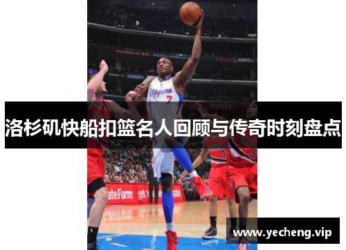 洛杉矶快船扣篮名人回顾与传奇时刻盘点