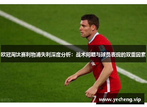 欧冠淘汰赛利物浦失利深度分析：战术问题与球员表现的双重因素