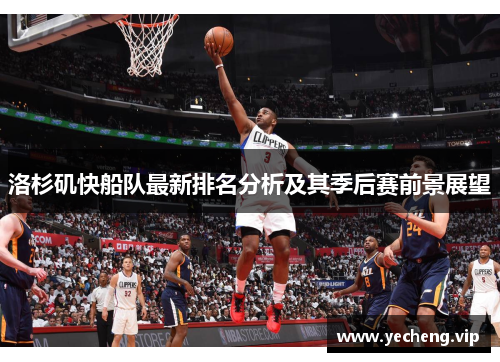 洛杉矶快船队最新排名分析及其季后赛前景展望
