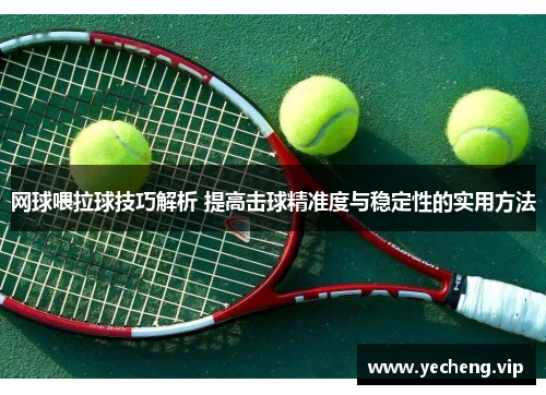 网球喂拉球技巧解析 提高击球精准度与稳定性的实用方法