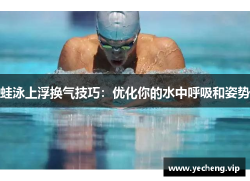 蛙泳上浮换气技巧：优化你的水中呼吸和姿势