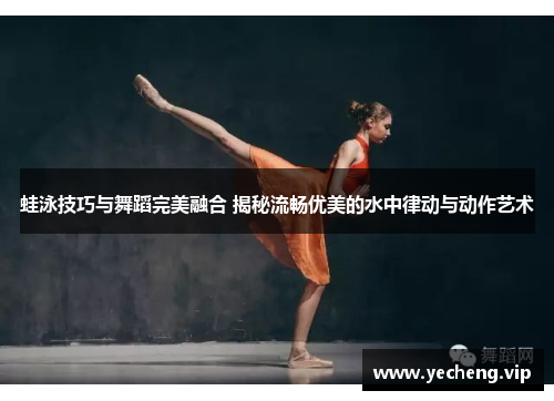 蛙泳技巧与舞蹈完美融合 揭秘流畅优美的水中律动与动作艺术