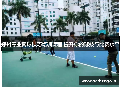 郑州专业网球技巧培训课程 提升你的球技与比赛水平