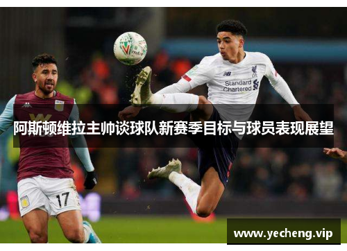 阿斯顿维拉主帅谈球队新赛季目标与球员表现展望